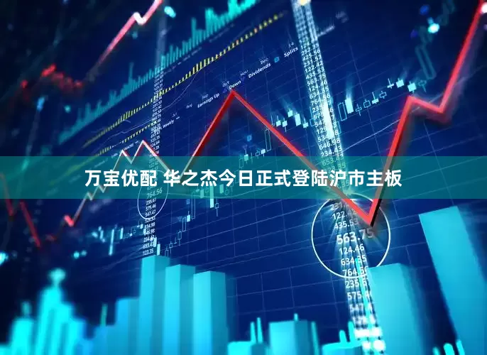 万宝优配 华之杰今日正式登陆沪市主板