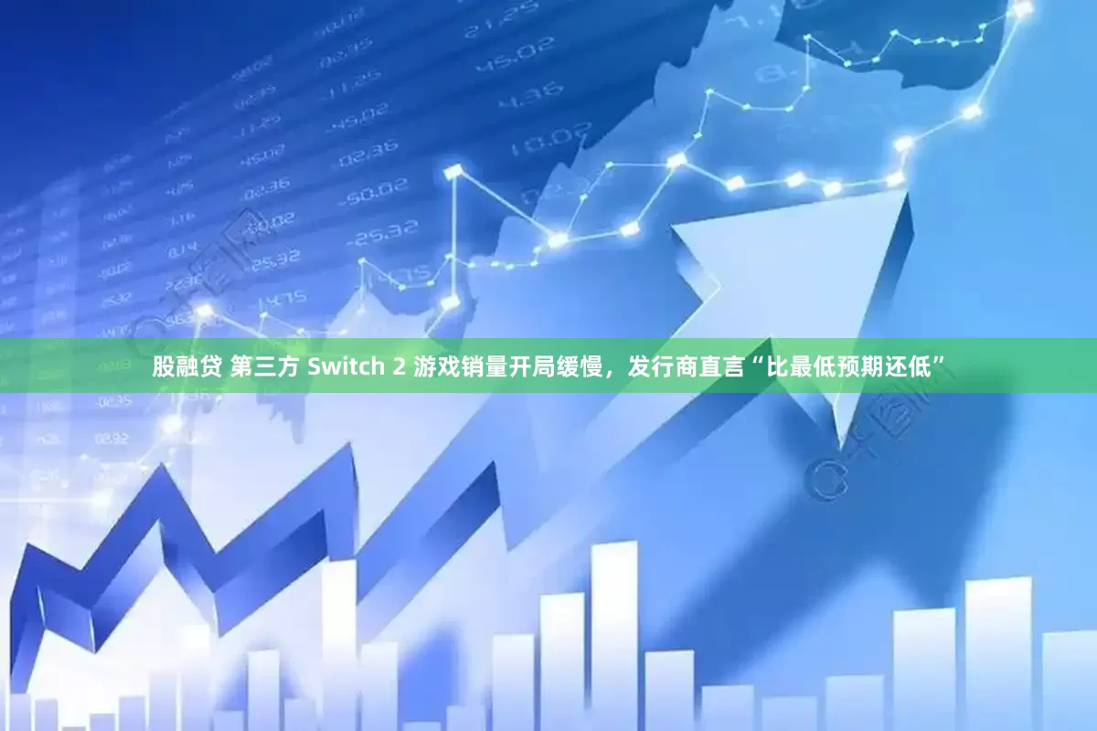 股融贷 第三方 Switch 2 游戏销量开局缓慢，发行商直言“比最低预期还低”