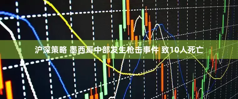 沪深策略 墨西哥中部发生枪击事件 致10人死亡