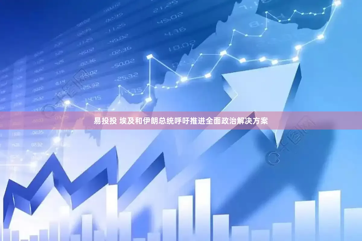 易投投 埃及和伊朗总统呼吁推进全面政治解决方案