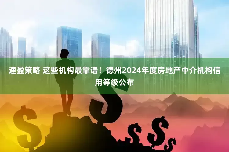 速盈策略 这些机构最靠谱！德州2024年度房地产中介机构信用等级公布
