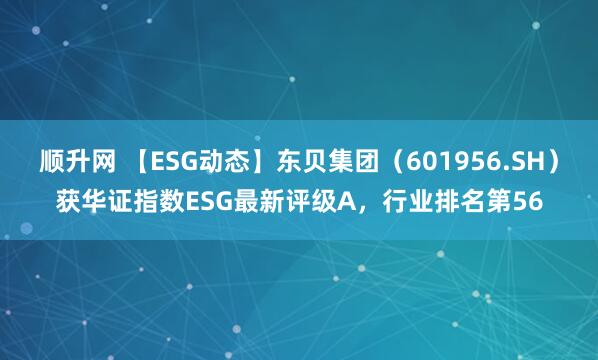 顺升网 【ESG动态】东贝集团（601956.SH）获华证指数ESG最新评级A，行业排名第56