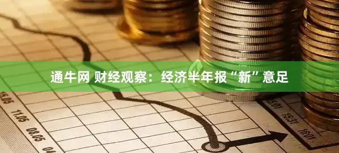 通牛网 财经观察：经济半年报“新”意足