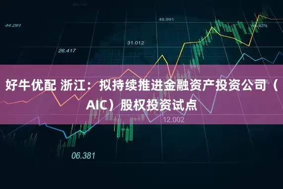 好牛优配 浙江：拟持续推进金融资产投资公司（AIC）股权投资试点