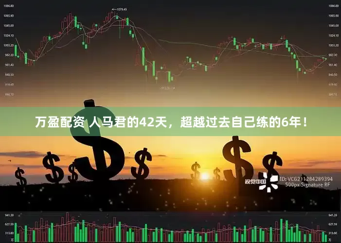 万盈配资 人马君的42天，超越过去自己练的6年！