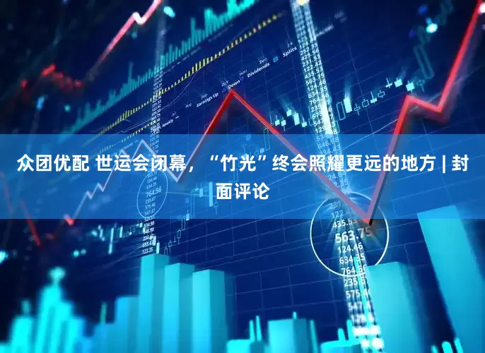 众团优配 世运会闭幕，“竹光”终会照耀更远的地方 | 封面评论