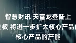 智慧财讯 天富龙登陆上交所主板 将进一步扩大核心产品的产能