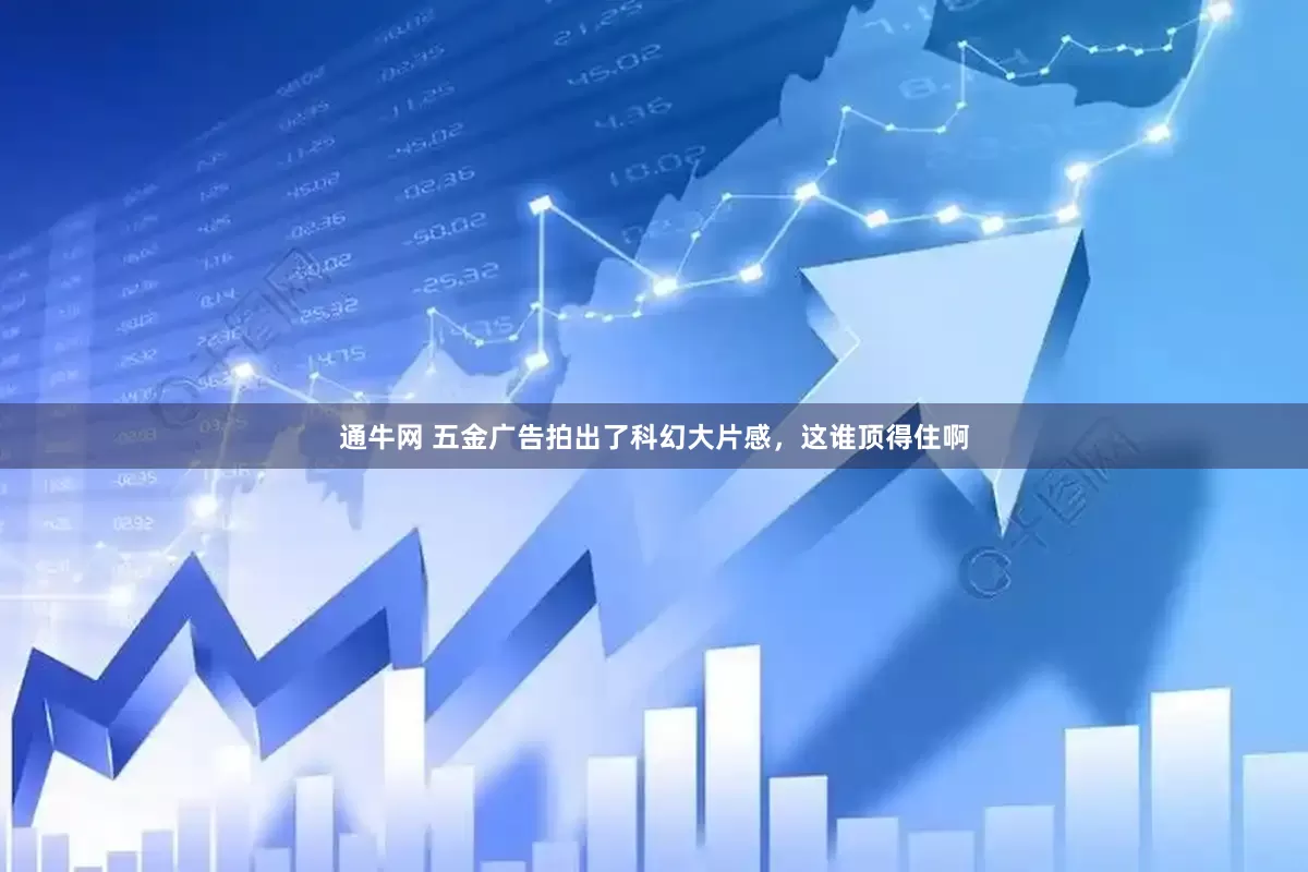 通牛网 五金广告拍出了科幻大片感，这谁顶得住啊