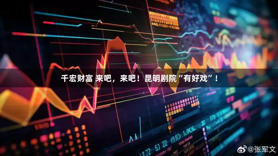 千宏财富 来吧，来吧！昆明剧院“有好戏”！