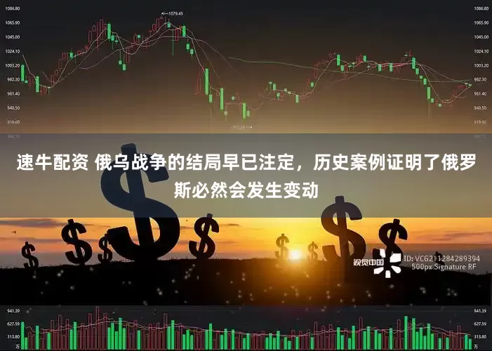 速牛配资 俄乌战争的结局早已注定，历史案例证明了俄罗斯必然会发生变动