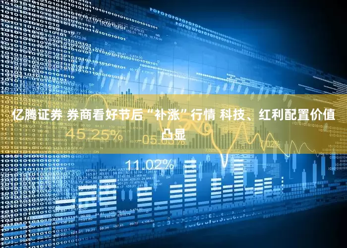亿腾证券 券商看好节后“补涨”行情 科技、红利配置价值凸显