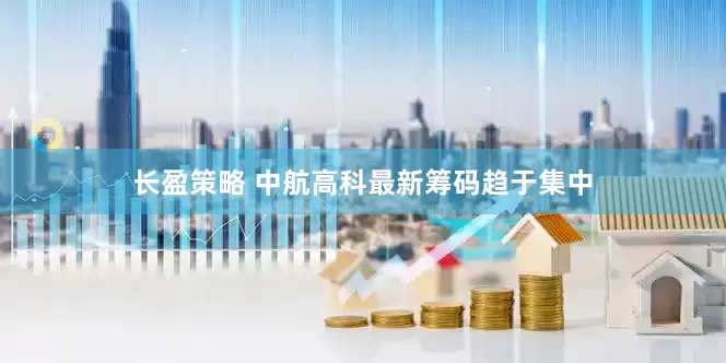 长盈策略 中航高科最新筹码趋于集中