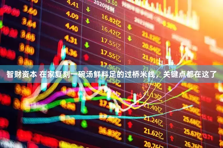 智财资本 在家复刻一碗汤鲜料足的过桥米线，关键点都在这了