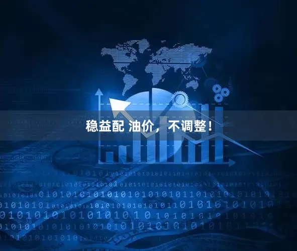 稳益配 油价，不调整！