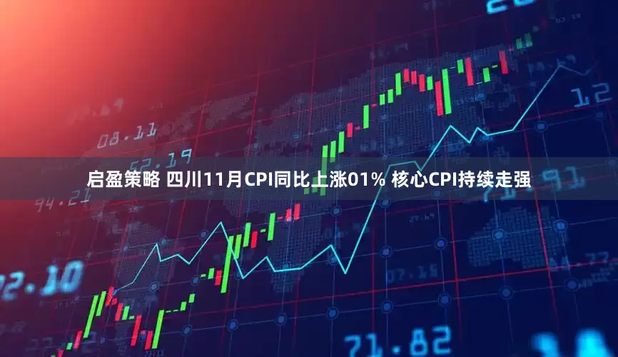 启盈策略 四川11月CPI同比上涨01% 核心CPI持续走强