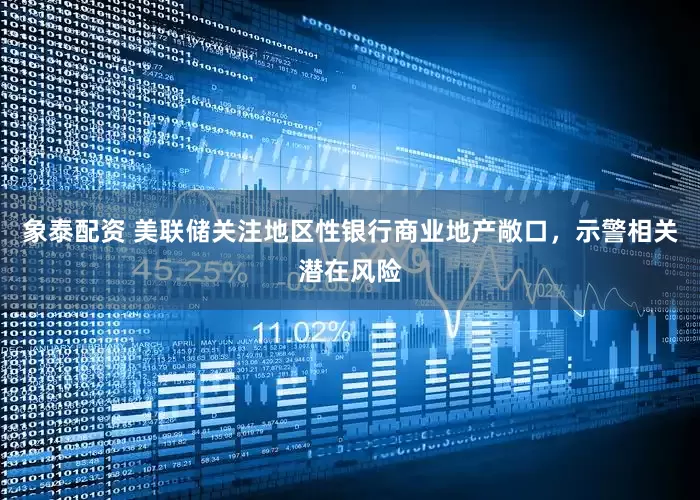 象泰配资 美联储关注地区性银行商业地产敞口，示警相关潜在风险