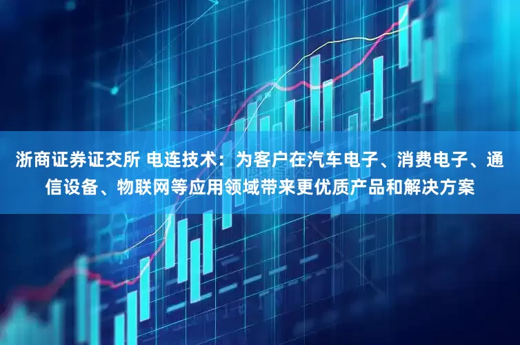 浙商证券证交所 电连技术：为客户在汽车电子、消费电子、通信设备、物联网等应用领域带来更优质产品和解决方案