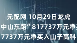 元配网 10月29日龙虎榜复盘：“中山东路”817737万元净买入山子高科