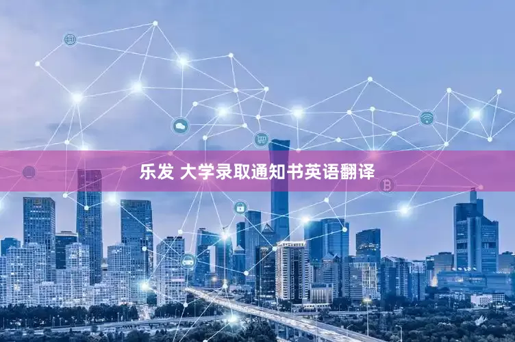 乐发 大学录取通知书英语翻译