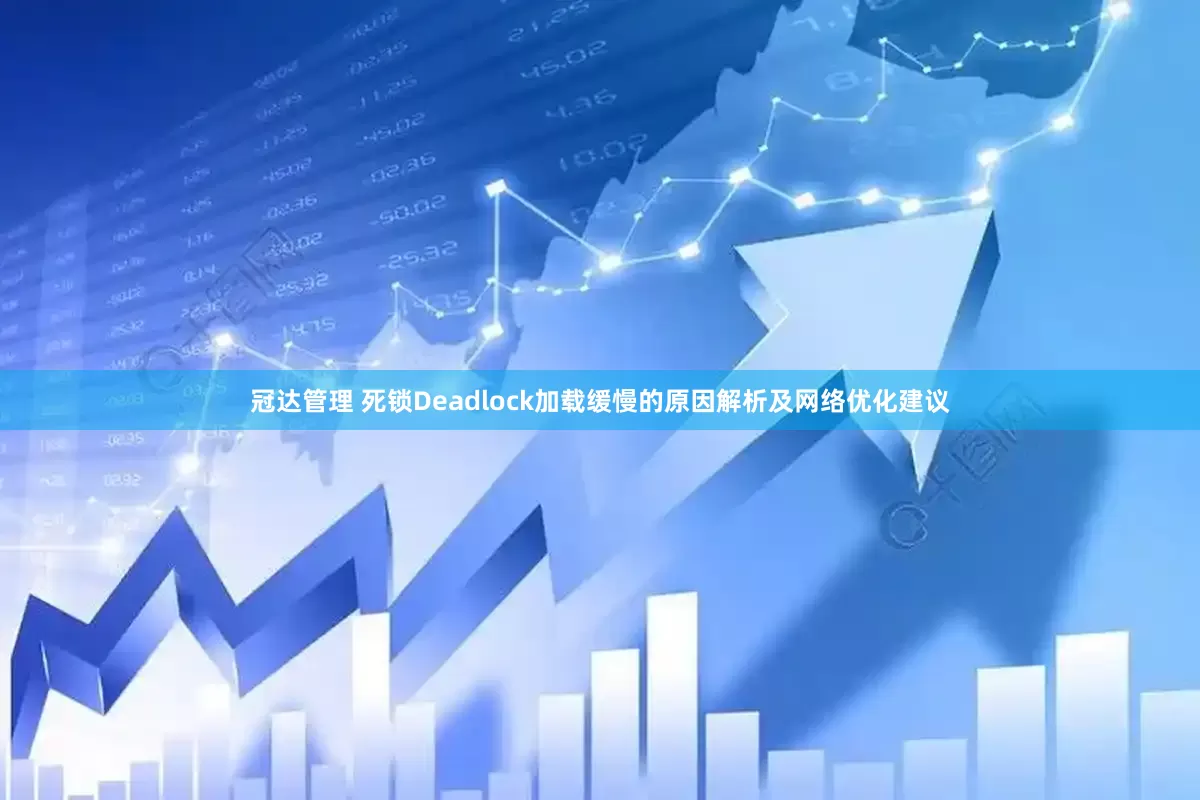 冠达管理 死锁Deadlock加载缓慢的原因解析及网络优化建议